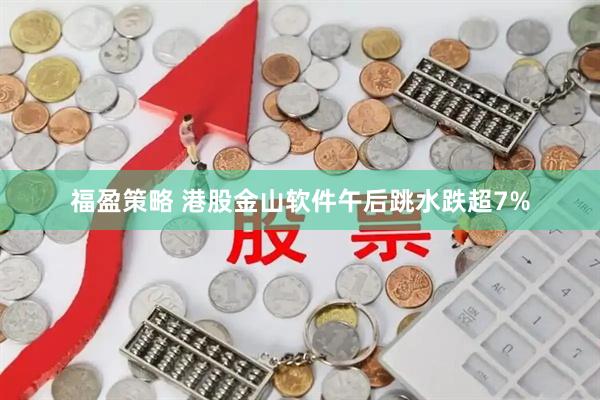 福盈策略 港股金山软件午后跳水跌超7%