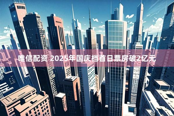 唯信配资 2025年国庆档首日票房破2亿元