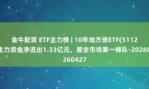 金牛配资 ETF主力榜 | 10年地方债ETF(511270)主力资金净流出1.33亿元，居全市场第一梯队-20260427